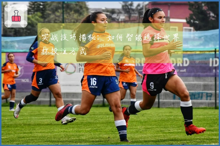 实战技巧揭秘：如何智能选择世界杯投注方式