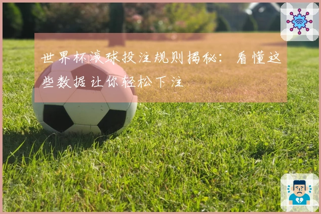 世界杯滚球投注规则揭秘：看懂这些数据让你轻松下注