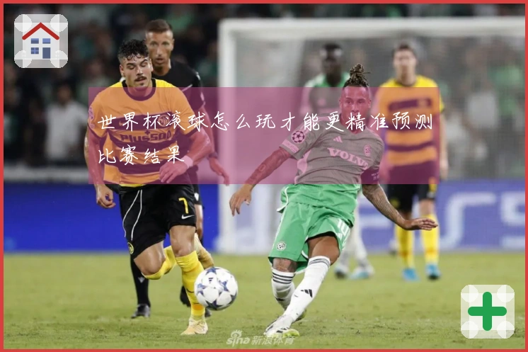 世界杯滚球怎么玩才能更精准预测比赛结果