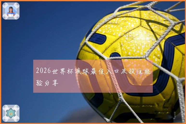2026世界杯滚球最佳入口及投注经验分享
