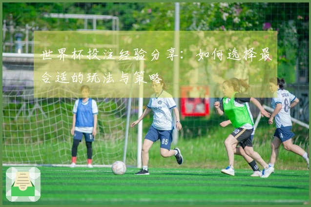 世界杯投注经验分享：如何选择最合适的玩法与策略