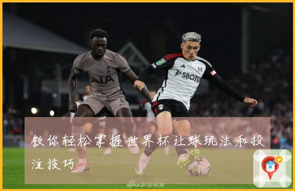 教你轻松掌握世界杯让球玩法和投注技巧