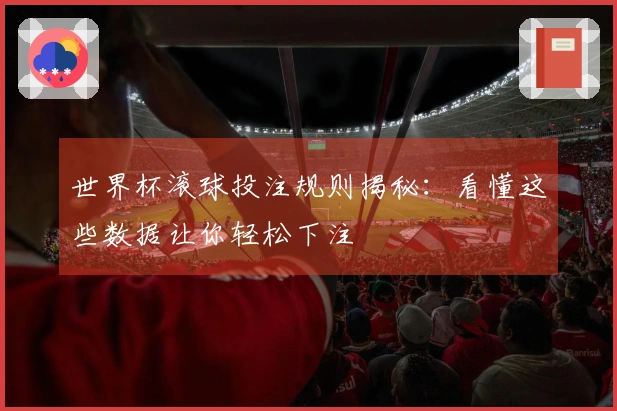 世界杯滚球投注规则揭秘：看懂这些数据让你轻松下注